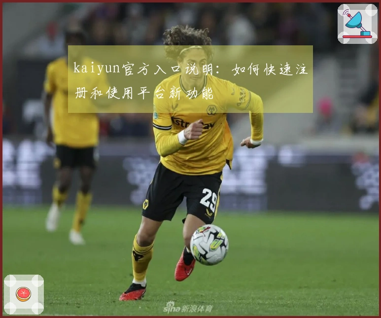 kaiyun官方入口说明：如何快速注册和使用平台新功能