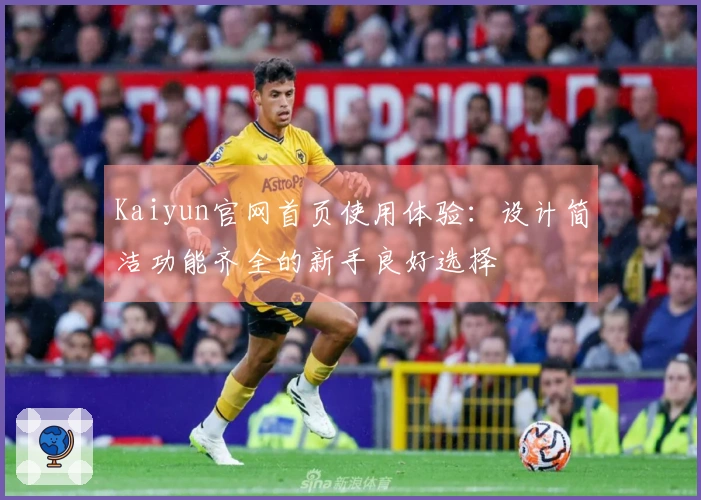 Kaiyun官网首页使用体验：设计简洁功能齐全的新手良好选择