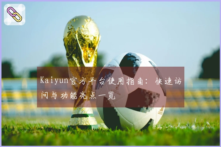 Kaiyun官方平台使用指南：快速访问与功能亮点一览