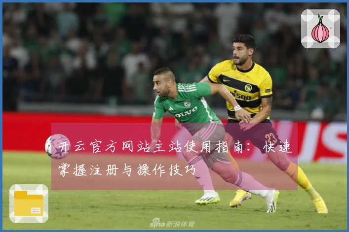 开云官方网站主站使用指南：快速掌握注册与操作技巧