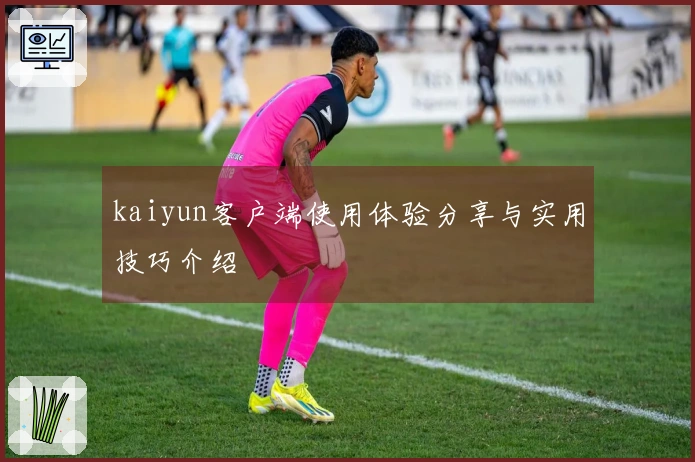 kaiyun客户端使用体验分享与实用技巧介绍