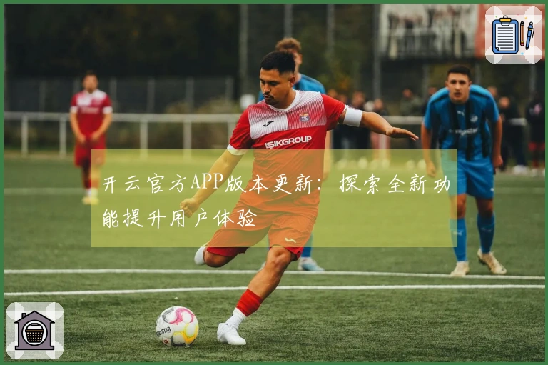 开云官方APP版本更新：探索全新功能提升用户体验