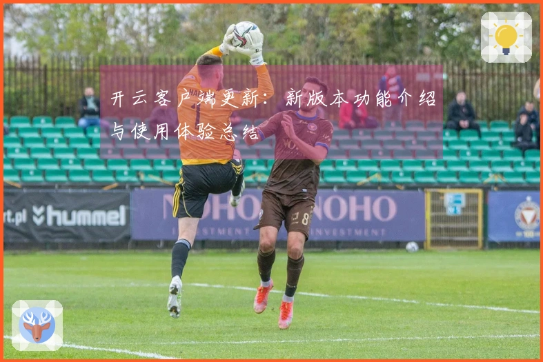 开云客户端更新：新版本功能介绍与使用体验总结
