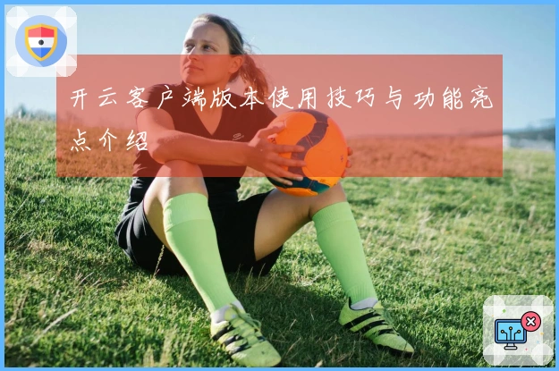 开云客户端版本使用技巧与功能亮点介绍