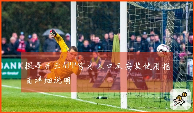 探寻开云APP官方入口及安装使用指南详细说明