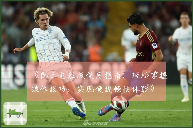 《凯云电脑版使用指南：轻松掌握操作技巧，实现便捷畅快体验》