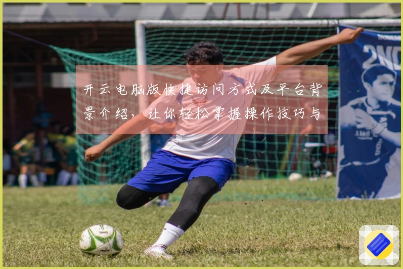 开云电脑版快捷访问方式及平台背景介绍，让你轻松掌握操作技巧与基础功能使用流程
