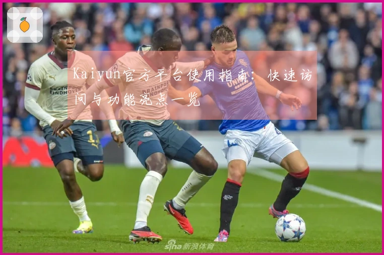 Kaiyun官方平台使用指南:快速访问与功能亮点一览
