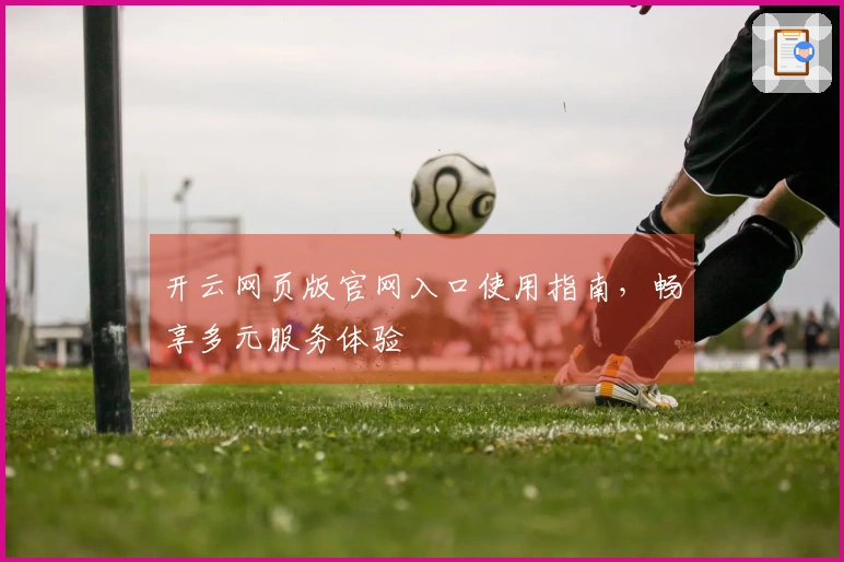 开云网页版官网入口使用指南，畅享多元服务体验