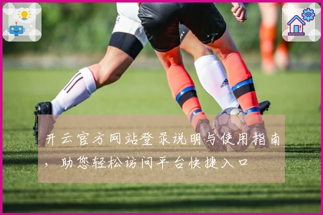 开云官方网站登录说明与使用指南,助您轻松访问平台快捷入口