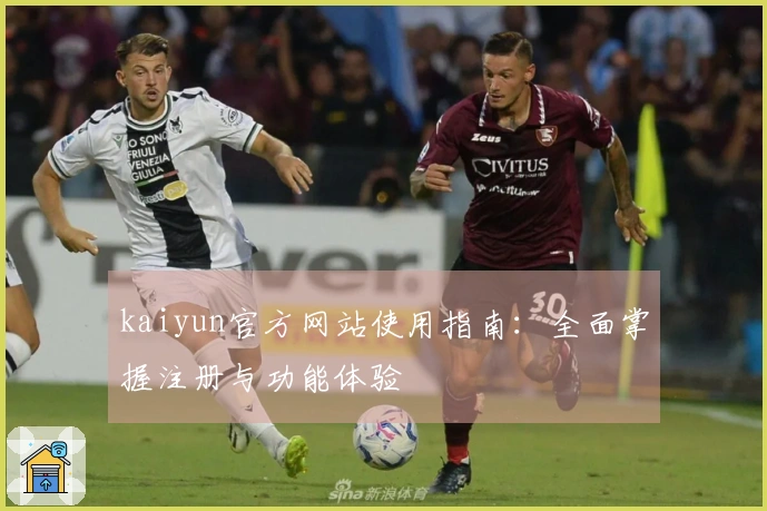 kaiyun官方网站使用指南：全面掌握注册与功能体验