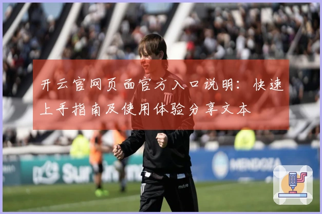 开云官网页面官方入口说明：快速上手指南及使用体验分享文本