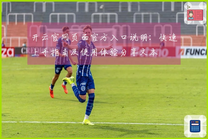 开云官网页面官方入口说明：快速上手指南及使用体验分享文本