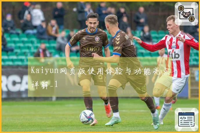 Kaiyun网页版使用体验与功能亮点详解_1