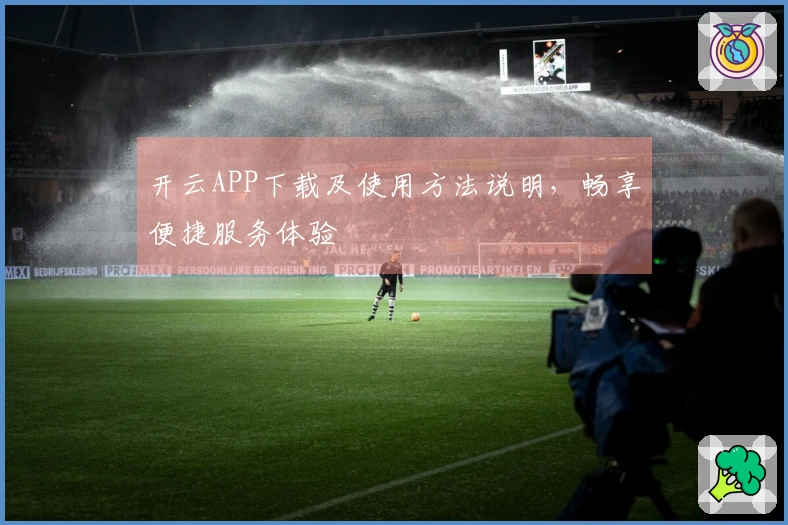 开云APP下载及使用方法说明，畅享便捷服务体验