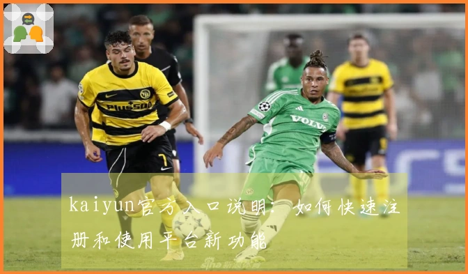 kaiyun官方入口说明：如何快速注册和使用平台新功能